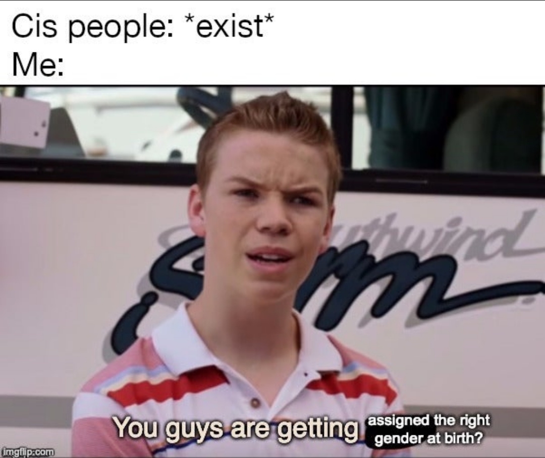 The meme features a screenshot of a TV show or movie with a character looking frustrated or annoyed. The text at the top of the image reads "Cis people: *exist*" and the text at the bottom reads "Me: You guys are getting assigned the right gender at birth?". The meme is poking fun at the idea that cis people (people who identify with the gender they were assigned at birth) often take their assigned gender for granted, while LGBTQ+ individuals have to navigate complex and often traumatic experiences related to their gender identity.